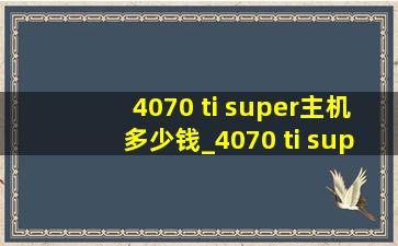 4070 ti super主机多少钱_4070 ti super主机(低价烟批发网)配置